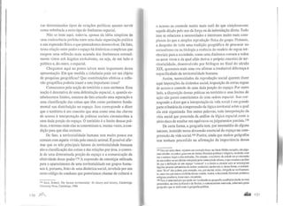 car determinados tipos de relações políticas quanto servir
como referência a certo tipo de fenômeno espacial.
Não se trata aqui, todavia, apenas da idéia simplista de
uma coalescência perfeita entre uma dada organização política
e sua expressão física o que pretendemos desenvolver. De fato,
nesta relação entre poder e espaço há dinâmicas complexas que
exigem uma reflexão mais acurada dos fenômenos normal-
mente vistos sob ângulos excludentes, ou seja, de um lado o
político e, do outro, o espacial.
Chegamos aqui ao ponto talvez mais importante desta
apresentação. Em que medida a cidadania pode ser um objeto
de pesquisas geográficas? Que contribuições efetivas a refle-
xão geográfica poderia trazer a este importante tema?
Comecemos pela noção de território e seus atributos. Essa
noção é denotativa de uma delimitação espacial, e, quando es-
tabelecemos limites, estamos de fato criando uma separação e
uma classificação das coisas que têm como parâmetro funda-
mental sua distribuição no espaço. Isso corresponde a dizer
que o território é um conceito que atua como uma das chaves
de acesso à interpretação de práticas sociais circunscritas a
uma dada porção do espaço. O território é o limite dessas prá-
ticas, o terreno onde elas se concretizam e, muitas vezes, a con-
dição para que elas existam.
De fato, a territorialidade humana tem muito pouco em
comum com aquela vivida pelo mundo animal. É possível afir-
mar que os três principais fatores da territorialidade humana
são a classificação das coisas e das relações por área, o contro-
le de uma determinada porção do espaço e a comunicação da
efetividade desse poder.l78 A expressão da estratégia utilizada
para o aparecimento de uma territorialidade em grupos huma-
nos é, portanto, fruto de uma dinâmica social, revelada por um
certo código de condutas que poderíamos chamar de cultural e
178 Sack, Robert. The lzuman territoriality: lt:s theory and history, Cambridge
University Press, Cambridge, 1986.
13G )llli
o acesso ao controle muito mais sutil do que simplesmente
aquele ditado pelo uso da força ou da intimidação direta. Tudo
isso se relaciona a necessidades e interesses muito mais com-
plexos do que a simples reprodução física do grupo. Portanto,
a despeito de toda uma tradição geográfica de procurar no
naturalismo ou na biologia a essência do modelo de regras ter-
ritoriais para a sociedade, como uma dinâmica comum a todos
os seres vivos e da qual aliás deriva o próprio conceito de ter-
ritorialidade, desenvolvido por biólogos no final do século
XIX, queremos mais uma vez afirmar a irredutível diferença e
especificidade da territorialidade humana.
Assim, necessidades da reprodução social querem dizer
aqui imposições da dinâmica social, imposição de certas regras
de acesso e controle de uma dada porção do espaço. Por outro
lado, a disposição dessas práticas no território e seus limites de
ação são partes constituintes de urna ordem espacial. Isso cor-
responde a dizer que a interpretação da vida social é em grande
parte tributária da compreensão da lógica territorial sobre a qual
ela está organizada. Em outras palavras, toda interpretação da
vida social que prescinda da análise da lógica espacial corre o
sério risco de resultar em equívocos ou julgamentos parciais.I79
De certa forma, a geografia tem, por intermédio de alguns
autores, insistido nessa dimensão essencial do espaço na com-
preensão da vida social.lBOPorém, ainda que muitos geógrafos
nos tenham precedido na afirmação da importância dessa
179 Para ser mais claro, vejamos umexemplo disso: na fdade Médiaeuropéia, emalgu-
mas cidades, osjudeus gozavamde inteira liberdade políticae religiosa, ou ainda, esse
era o estatuto legal a elesatribuído. No entanto, o tetTitório da cidade era aconcessão
de umsenhor ou umdireito comprado pelacomunidade urbana, o que resultava no fato
de que a definição de um espaço "comum" e o direito a circular nele se restringiam
àquelas pessoas submetidas às ordens senhoriais medievais, e, dessa forma, a comuni-
dade "livre" dos judeus, por exemplo, era, por muitas vezes, obrigada ao confinamen-
to, urna 'ezque estava excluída dessas ordens. Assim, a decantada liberdade políticae
religiosa resultava, nesse caso, em prisão.
tso Essa é uma tradiç-ao que pode ser localizada na geografia acadêmica desde os seus
primórdios, na obra de Ratzel ede Reclus, econtinuamente renovada, sobretudo pelos
geógrafos que se dedicaram à geografia política.
.alLi 137
 