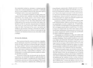 dos condonúnios exclusivos, entretanto, o contraste que eles
criam com o entorno transforma a separação e a distinção
social em uma condição de base tão forte, que merece que se
estabeleçam muros e cercas quase impenetráveis.
Por fim, esses pequenos arremedos de cidade jamais con-
seguem estabelecer uma verdadeira vida urbana. Reproduzem
suas formas: ruas, calçadas, praças; e seus serviços e equipa-
mentos: infra-estrutura básica, segurança, lazer etc., mas
negam os princípios de uma vida urbana democrática. Estão
condenados aos ritos narcísicos do encontro com o igual, con-
denados ao tédio do esperado, marginalizados da verdadeira
vida social, que ocorre fora de seus limites. Esses espaços,
cópias da cidade, funcionam de fato como a sua antítese, na
medida em que recusam a diferença, a liberdade de entrada, a
possibilidade do encontro com o diverso, a construção de uma
verdadeira individualidade dentro de uma coletividade variada
e múltipla.
O recuo da cidadania
Esses processos descritos acima nos indicam a importân-
cia da organização espacial na constituição e nas dinâmicas
sociais da cidade. Esperamos ter demonstrado que a categoria
de "espaço público", dentro de uma perspectiva geográfica,
tem uma centralidade absoluta na condução de uma análise
sobre a apreciação da cidadania hoje. De tal forma essas cate-
gorias estão associadas - espaço público e cidadania-, que a
configuração e a transformação da primeira significam mudan-
ças absolutas na segunda.
Procuramos mostrar que nos processos que nos são con-
temporâneos nas metrópoles brasileiras, particularmente na
cidade do Rio de Janeiro, o encolhimento do espaço público
corresponde a um recuo na vivência da cidadania. Note-se que
dentro dessa perspectiva a cidadania não é definida por uma
1m~ ,llflf.l
relação distante e abstrata entre o Estado nacional e os indivf-
duos de uma coletividade. Estamos nos referindo a uma cida-
uania que é praticada no cotidiano, no espaço concreto do dia-
a-dia. Trata-se de um pacto social que é vivido concretamente
nos espaços de convivência social, que estabelecem normas de
comportamento, limites de práticas, negociação de interesses
etc. Em poucas palavras, estamos nos referindo às práticas que
caracterizam os espaços públicos da cidade.
Inquietante é, portanto, perceber que esses espaços estão
sendo progressivamente objeto de processos que os desfigu-
ram: apropriações, invasões, ocupações etc. A fragmentação
social crescente é acompanhada de uma fragmentação territo-
rial, e os espaços comuns, públicos transformam-se em objeto
de disputa ou simplesmente são vistos como espaços instru-
mentais para o deslocamento. Desaparecendo o terreno da vida
em comum, desaparecem também as formas de sociabilidade
que unem os diferentes segmentos sociais.
A urbanidade ou a civilidade são códigos de conduta cada
vez mais segregados em pequenos espaços de freqüência mais
ou menos homogênea. Temos também a tendência a pensar que
esses códigos são estritamente relacionados àeducação, quando
de fato eles são fruto de uma convivência espacial, que, ao se
impor, inscreve no espaço a idéia de direitos e deveres do cida-
dão e, estabelece mensagens explícitas dos códigos de compor-
tamento aceitável. A dinâmica dos espaços públicos se apresen-
ta, por assim dizer, como verdadeiros textos da vida urbana.
Citemos um exemplo simples, mas bastante evocativo des-
sas crônicas da vida carioca. Recentemente, em uma praia da
Zona Sul carioca, a Urca, em um domingo de sol e de grande
afluência de banhistas, podíamos observar que a superfície da
areia estava completamente tomada por detritos e embalagens
de produtos que são vendidos no local. As duas porções da
areia poupadas da sujeira eram exatamente duas áreas destina-
das à coleta do lixo. A recusa em colocar os detritos dentro
destas áreas não pode ser meramente interpretada como falta
.&Wi IH'>
 