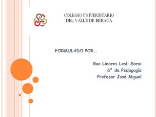 FORMULADO POR.. Roa Linares Lesli Sarai 6° de Pedagogía Profesor José Miguel 