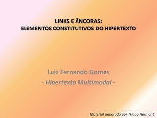 LINKS E ÂNCORAS:
ELEMENTOS CONSTITUTIVOS DO HIPERTEXTO




        Luiz Fernando Gomes
      - Hipertexto Multimodal -



                      Material elaborado por Thiago Hermont
 