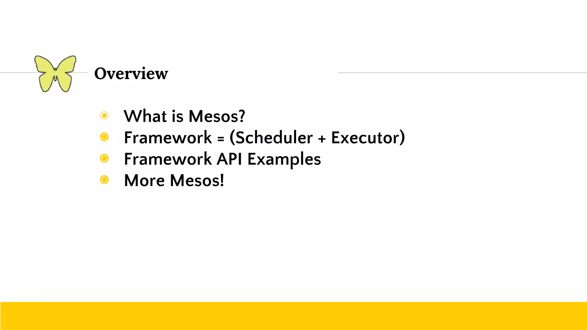 ◉ What is Mesos? ◉ Framework = (Scheduler + Executor) ◉ Framework API Examples ◉ More Mesos! Overview 