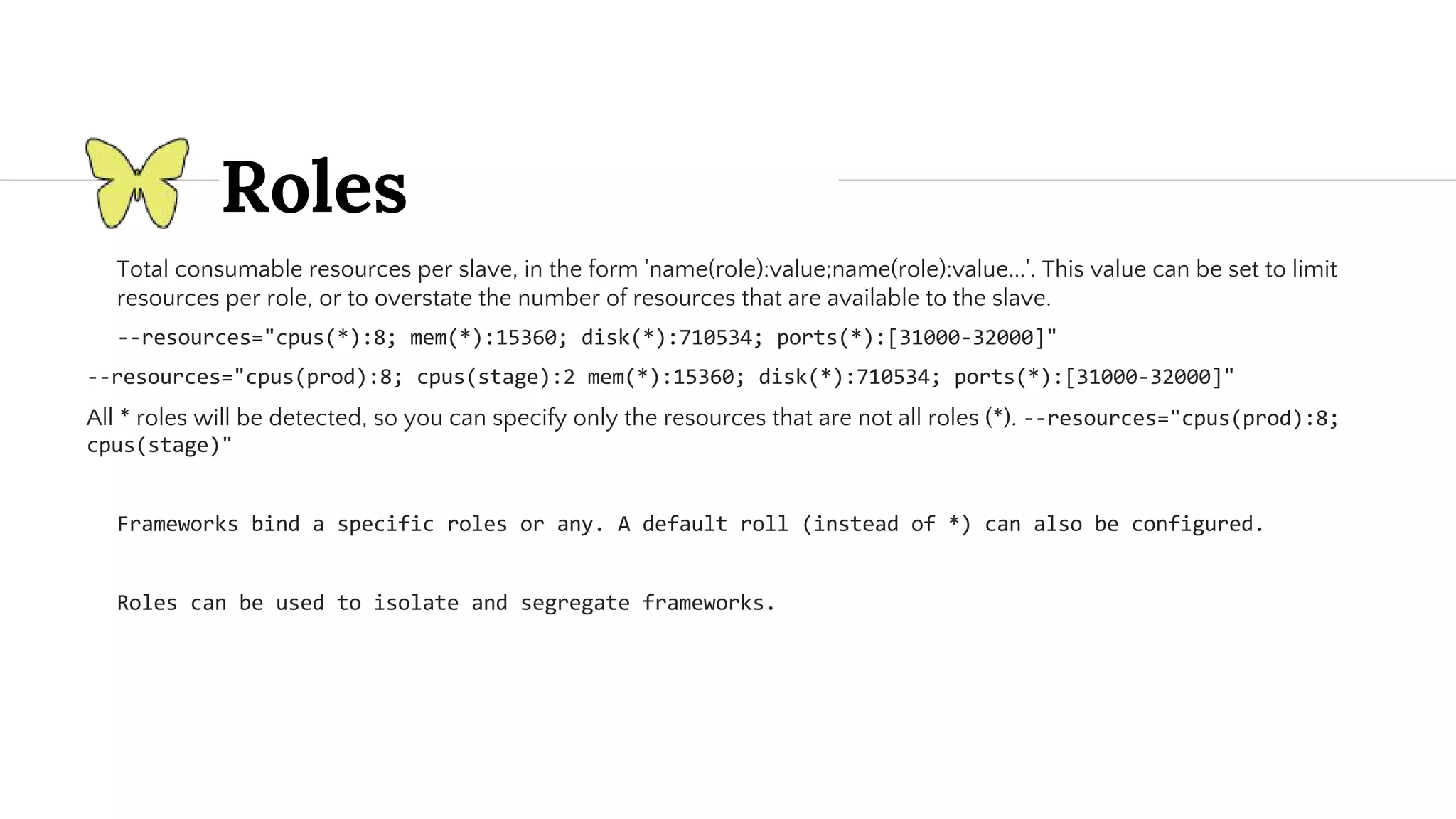 Roles Total consumable resources per slave, in the form 'name(role):value;name(role):value...'. This value can be set to limit resources per role, or to overstate the number of resources that are available to the slave. All * roles will be detected, so you can specify only the resources that are not all roles (*). 