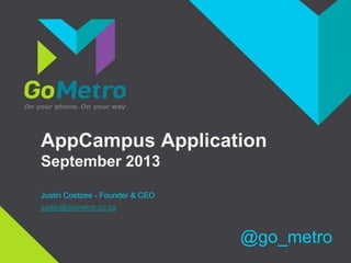 AppCampus Application
September 2013
Justin Coetzee - Founder & CEO
justin@gometro.co.za
@go_metro
 