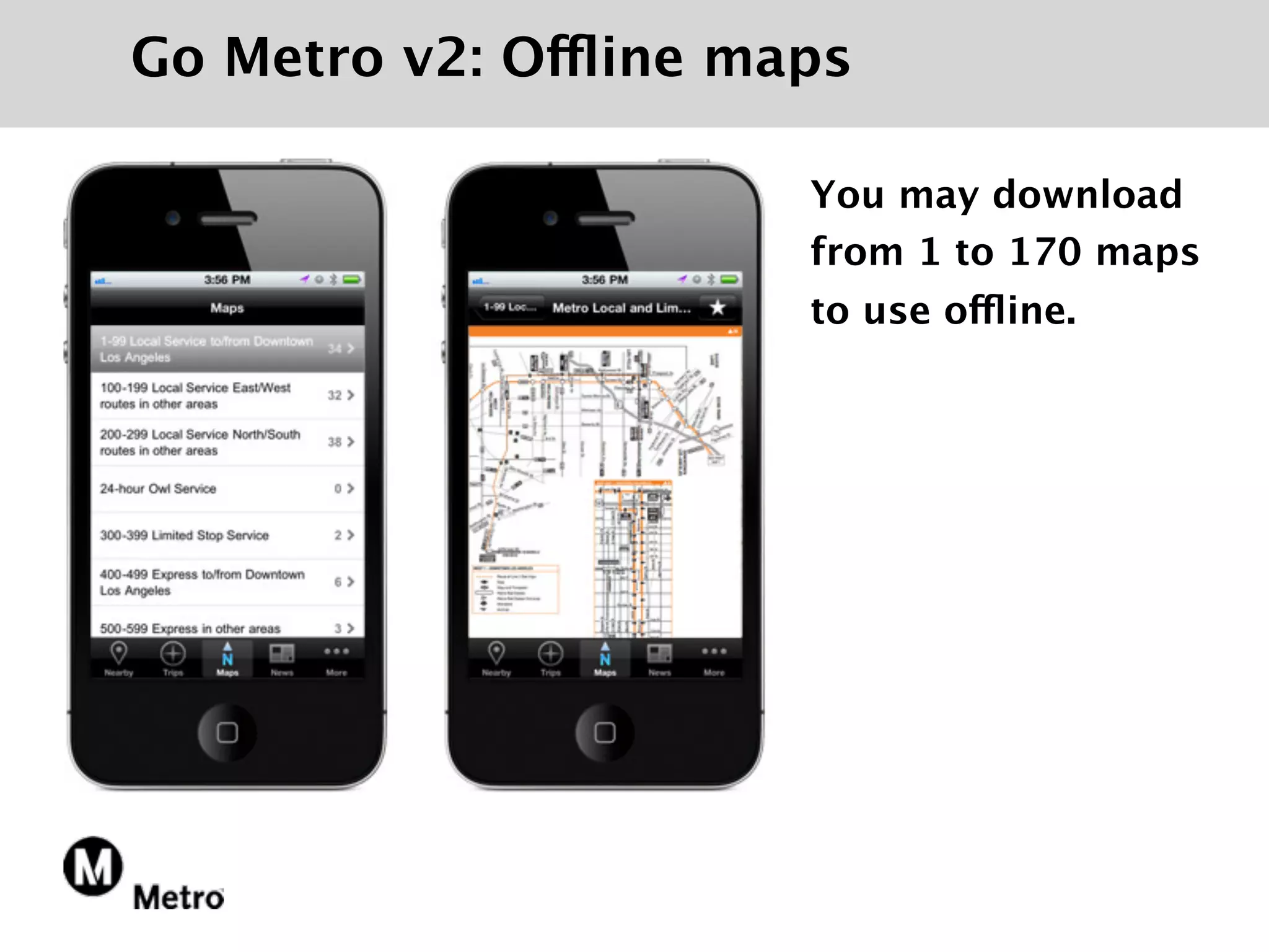 Go Metro v2: Offline maps

                       You may download
                       from 1 to 170 maps
                       to use offline.
 