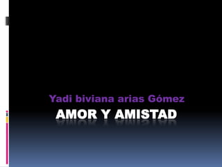 Amor y amistad Yadi biviana arias Gómez 