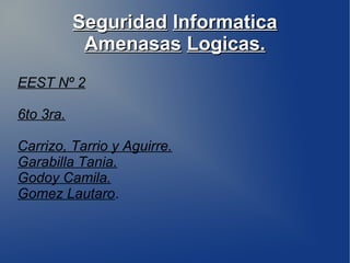 SeguridadSeguridad InformaticaInformatica
AmenasasAmenasas Logicas.Logicas.
EEST Nº 2
6to 3ra.
Carrizo, Tarrio y Aguirre.
Garabilla Tania.
Godoy Camila.
Gomez Lautaro.
 