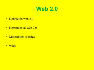 Web 2.0
• Definición web 2.0
• Herramientas web 2.0
• Marcadores sociales
• wikis
 