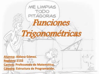 Funciones
Trigonométricas
Alumna: Aldana Gómez.
Registro: 2132
Carrera: Profesorado de Matemática.
Cátedra: Estructura de Programación.
 