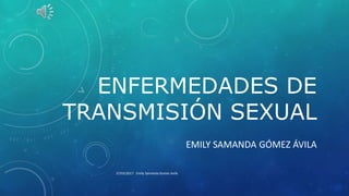 ENFERMEDADES DE
TRANSMISIÓN SEXUAL
EMILY SAMANDA GÓMEZ ÁVILA
27/03/2017 Emily Samanda Gomez Avila
 