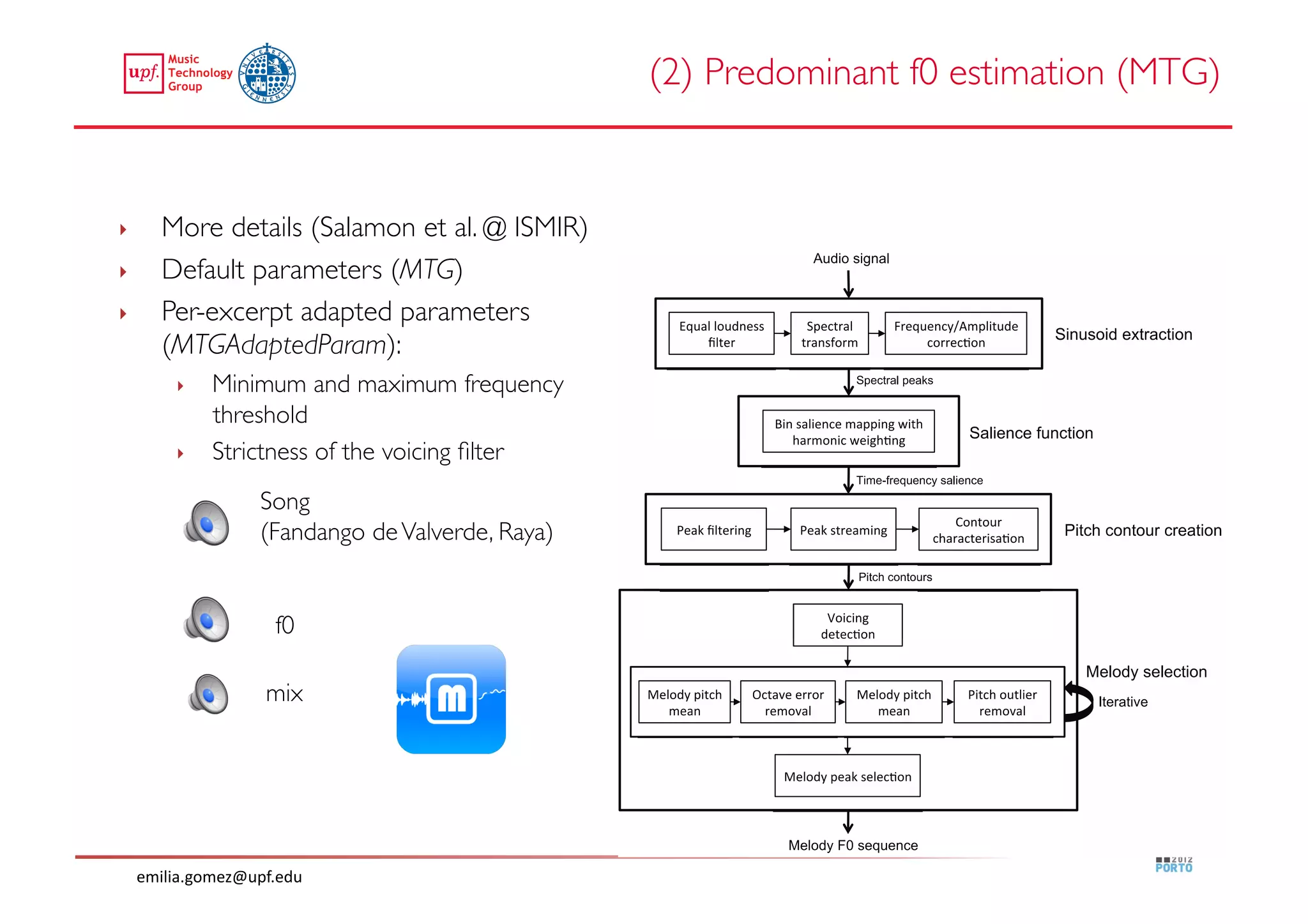 (2) Predominant f0 estimation (MTG)	



‣       More details (Salamon et al. @ ISMIR)	

‣       Default parameters (MTG)	

‣       Per-excerpt adapted parameters
        (MTGAdaptedParam):	

          ‣    Minimum and maximum frequency
               threshold	

          ‣    Strictness of the voicing ﬁlter	

                      Song 
                      (Fandango de Valverde, Raya)	



                        f0	


                       mix	





     emilia.gomez@upf.edu	
  
 