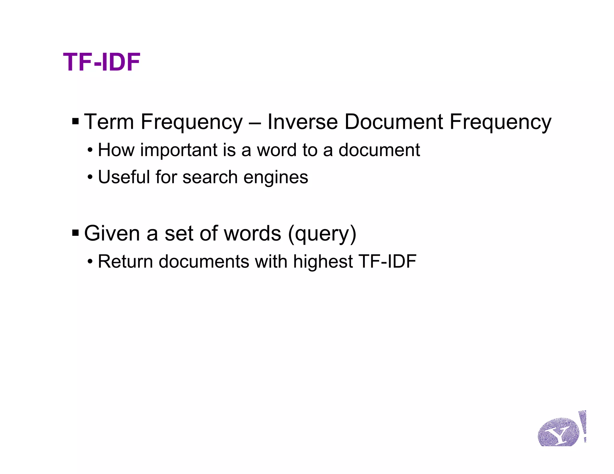 TF-IDF

§ Term Frequency – Inverse Document Frequency
 • How important is a word to a document
 • Useful for search engines


§ Given a set of words (query)
 • Return documents with highest TF-IDF
 