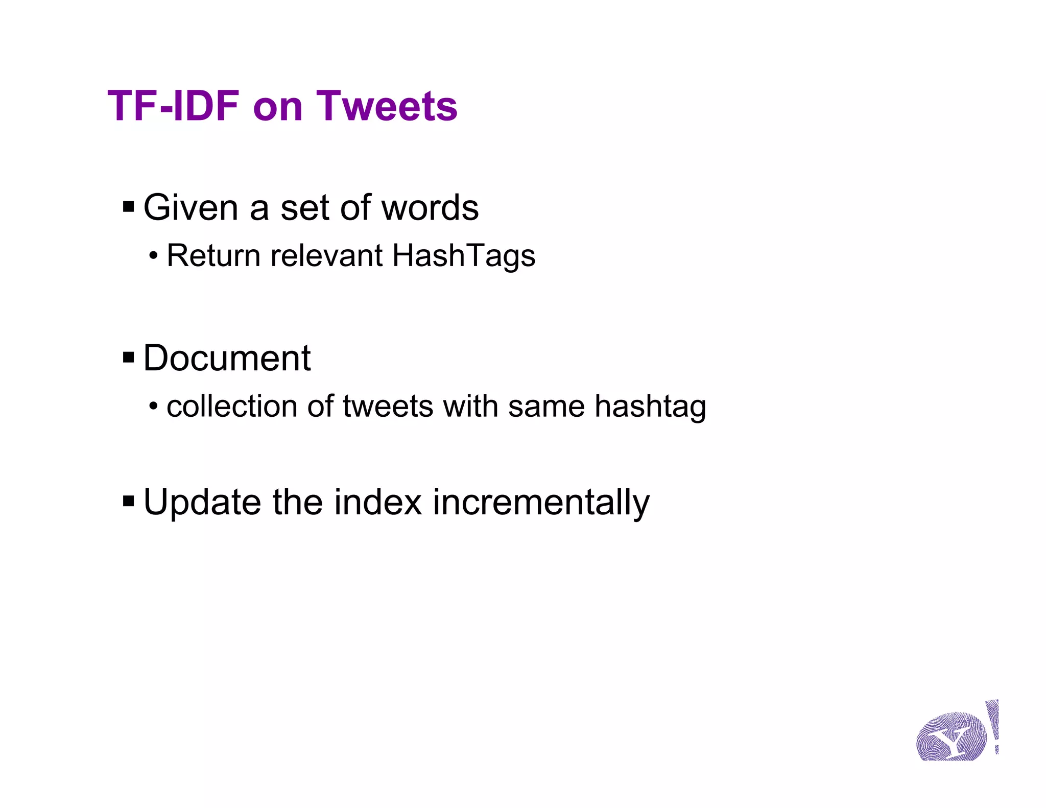 TF-IDF on Tweets

§ Given a set of words
 • Return relevant HashTags


§ Document
 • collection of tweets with same hashtag


§ Update the index incrementally
 