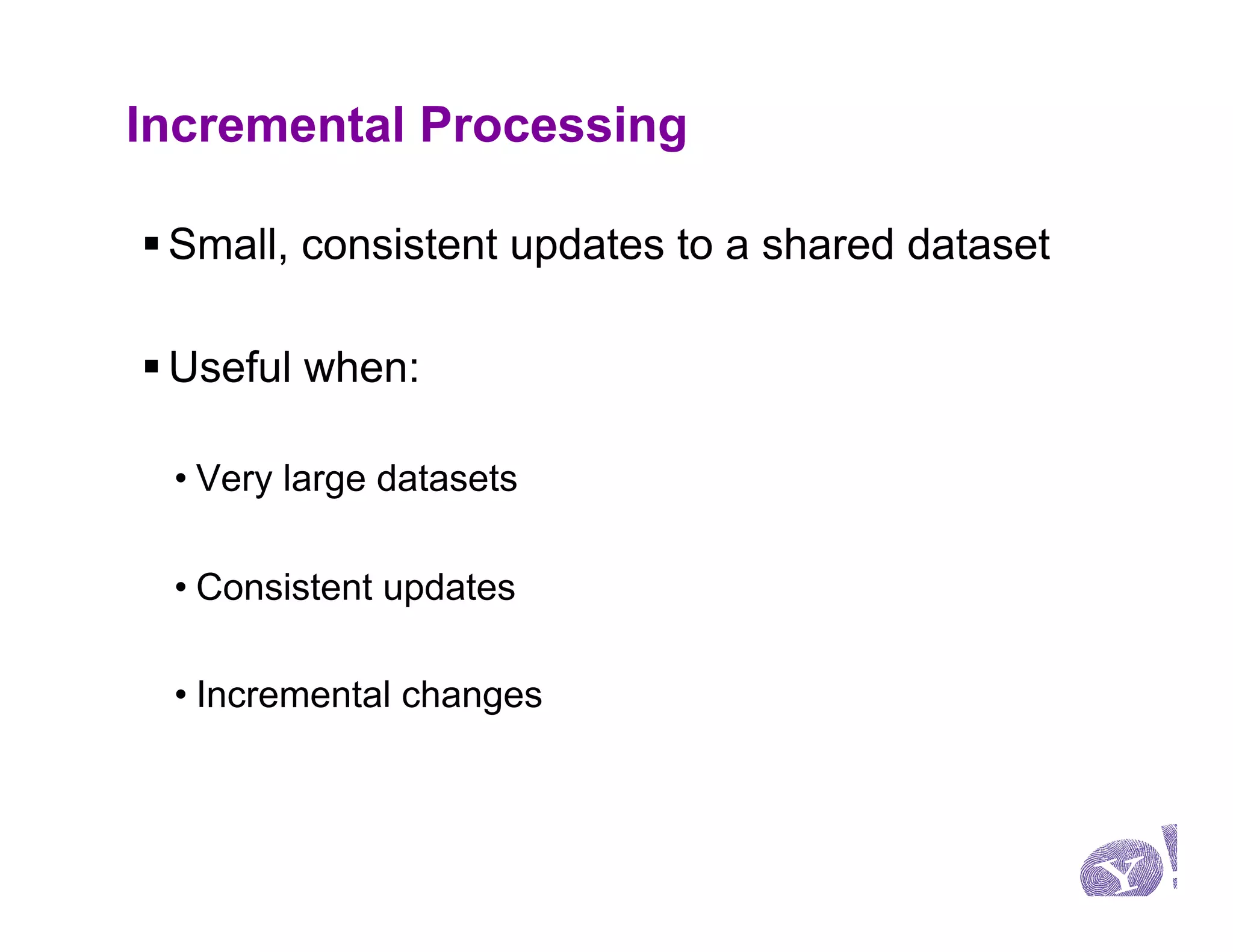 Incremental Processing

§ Small, consistent updates to a shared dataset

§ Useful when:

 • Very large datasets

 • Consistent updates

 • Incremental changes
 