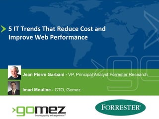 5 IT Trends That Reduce Cost and 
Improve Web Performance 




    Jean Pierre Garbani - VP, Principal Analyst Forrester Research


    Imad Mouline - CTO, Gomez
 