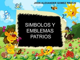 SIMBOLOS Y
EMBLEMAS
PATRIOS
JHON ALEXANDER GOMEZ PINZON
2°
 
