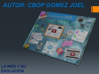 AUTOR: CBOP GOMEZ JOEL
LA WED Y SU
EVOLUCION
 