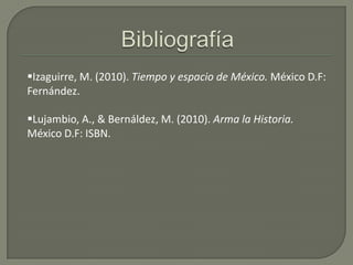 Izaguirre, M. (2010). Tiempo y espacio de México. México D.F:
Fernández.

Lujambio, A., & Bernáldez, M. (2010). Arma la Historia.
México D.F: ISBN.
 