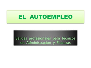 EL AUTOEMPLEO
Salidas profesionales para técnicos
en Administración y Finanzas
 