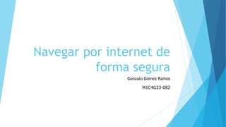 Navegar por internet de
forma segura
Gonzalo Gómez Ramos
M1C4G23-082
 