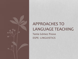 Tania Gómez Posso
ESPE- LINGUISTICS
APPROACHES TO
LANGUAGE TEACHING
 