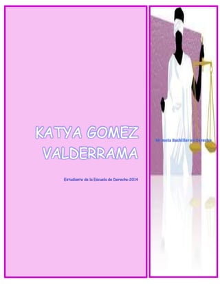KATYA GOMEZ 
VALDERRAMA 
Estudiante de la Escuela de Derecho-2014 
Mi meta Bachi l ler en Derecho 
 