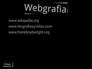 Webgrafia
   www.wikipedia.org
   www.biografiasyvidas.com
   www.franklloydwright.org




Índex
 