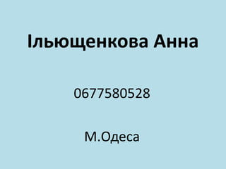 Ільющенкова Анна
0677580528
М.Одеса
 