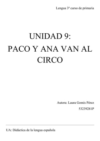 Lengua 3º curso de primaria
UNIDAD 9:
PACO Y ANA VAN AL
CIRCO
Autora: Laura Gomis Pérez
53239281P
UA: Didáctica de la lengua española
 