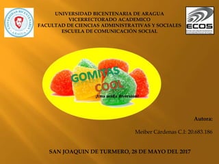 UNIVERSIDAD BICENTENARIA DE ARAGUA
VICERRECTORADO ACADEMICO
FACULTAD DE CIENCIAS ADMINISTRATIVAS Y SOCIALES
ESCUELA DE COMUNICACIÓN SOCIAL
Autora:
Meiber Cárdenas C.I: 20.683.186
SAN JOAQUIN DE TURMERO, 28 DE MAYO DEL 2017
 