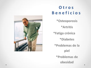 O t r o s B e n e f i c i o s 
*Osteoporosis 
*Artritis 
*Fatiga crónica 
*Diabetes 
*Problemas de la piel 
*Problemas de obesidad 
 