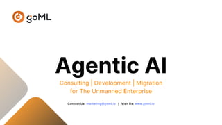 Contact Us: marketing@goml.io | Visit Us: www.goml.io
Agentic AI
Consulting | Development | Migration
for The Unmanned Enterprise
 
