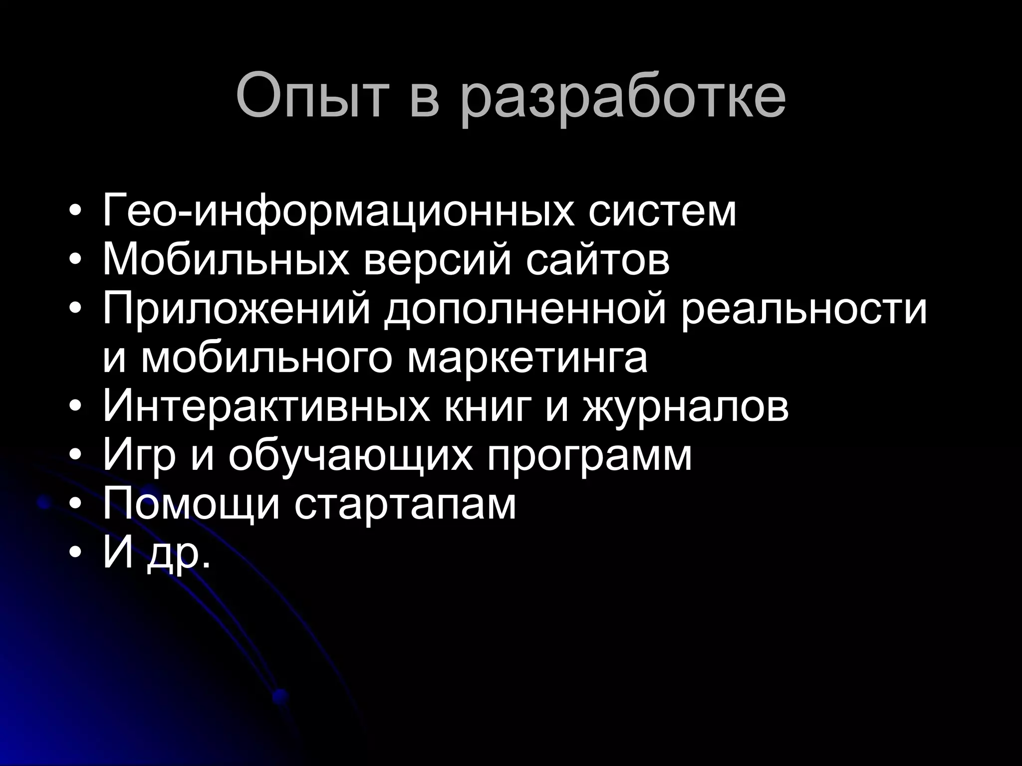 Опыт в разработке Гео-информационных систем Мобильных версий сайтов Приложений дополненной реальности и мобильного маркетинга Интерактивных книг и журналов Игр и обучающих программ Помощи стартапам И др. 