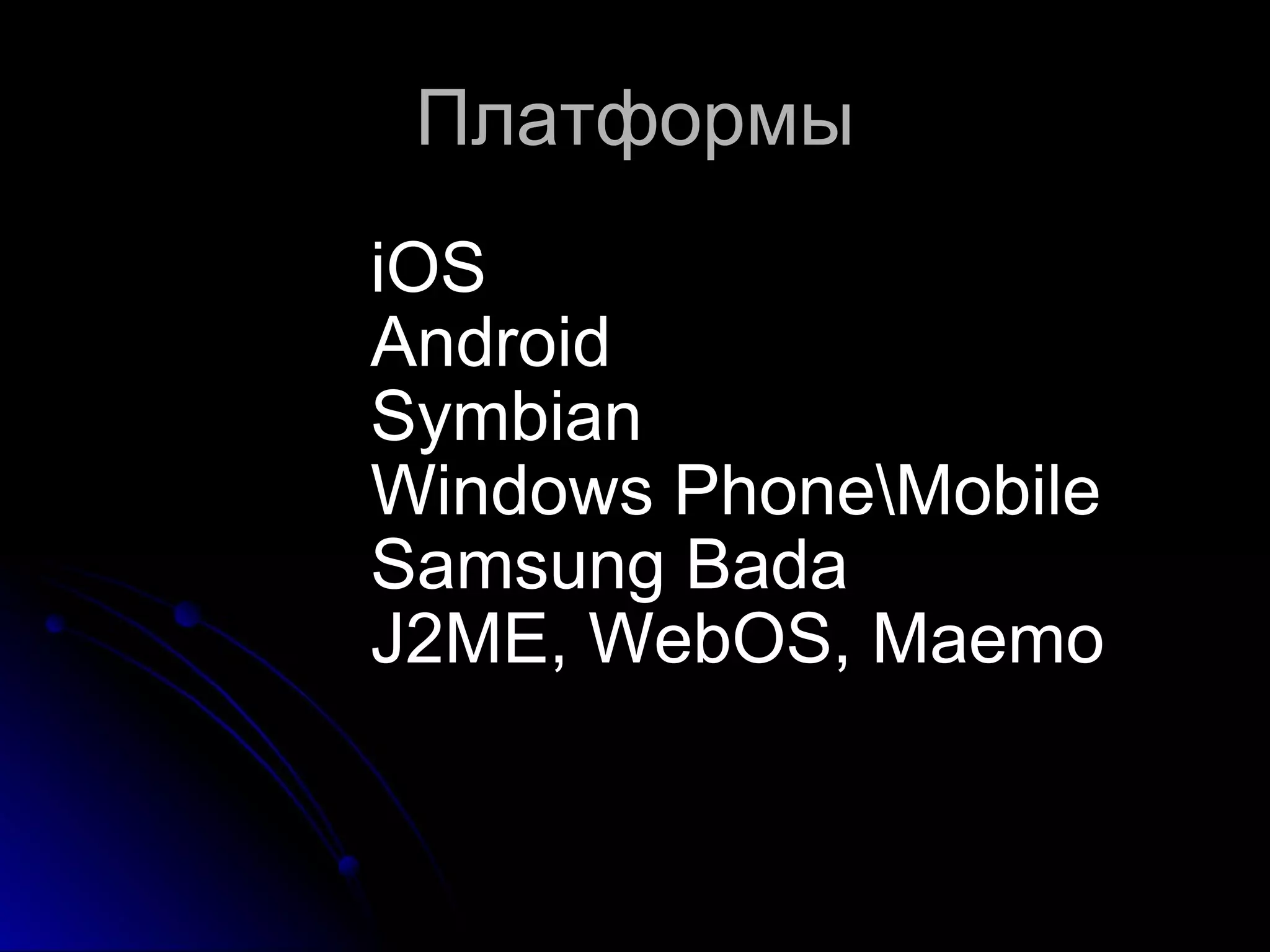 Платформы iOS Android Symbian Windows Phone\Mobile Samsung Bada J2ME, WebOS, Maemo 