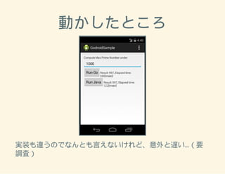 動かしたところ 
実装も違うのでなんとも言えないけれど、意外と遅い...（要 
調査） ←すみません、これはプログラムの書き方の問題で普 
通に書けば Go の方が速いです（2014-11-25 追記） 
 