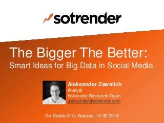 The Bigger The Better:
Smart Ideas for Big Data in Social Media
Aleksander Zawalich
Analyst
Sotrender Research Team
aleksander@sotrender.com
Go Mobile #10, Warsaw, 10.02.2016
 
