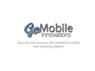 Generate new revenues with GoMobile’s mobile
           web marketing platform
 