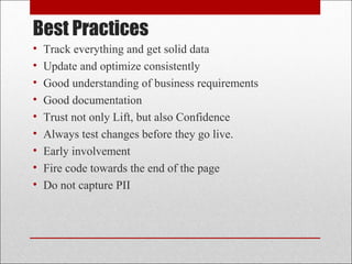 Best Practices
• Track everything and get solid data
• Update and optimize consistently
• Good understanding of business requirements
• Good documentation
• Trust not only Lift, but also Confidence
• Always test changes before they go live.
• Early involvement
• Fire code towards the end of the page
• Do not capture PII
 