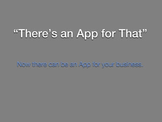 “There’s an App for That”

Now there can be an App for your business.
 