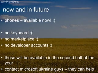 WP7 IN UKRAINE<br />now and in future<br />phones – available now! :)<br />no keyboard :(<br />no marketplace :(<br />no d...