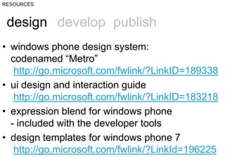 RESOURCES<br />design<br />develop  publish<br />windows phone design system: codenamed “Metro”http://go.microsoft.com/fwl...