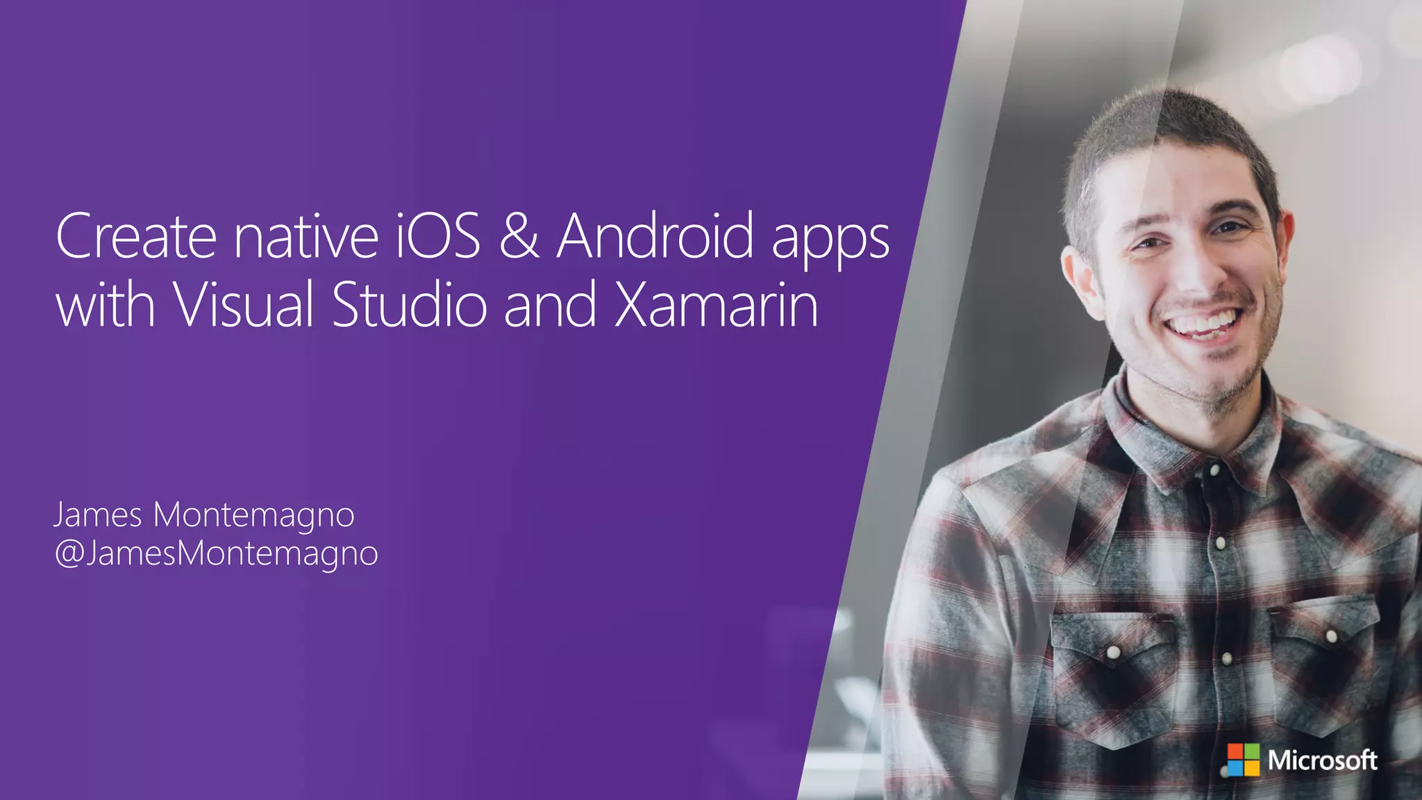 Create native iOS & Android apps with Visual Studio and Xamarin James Montemagno @JamesMontemagno 