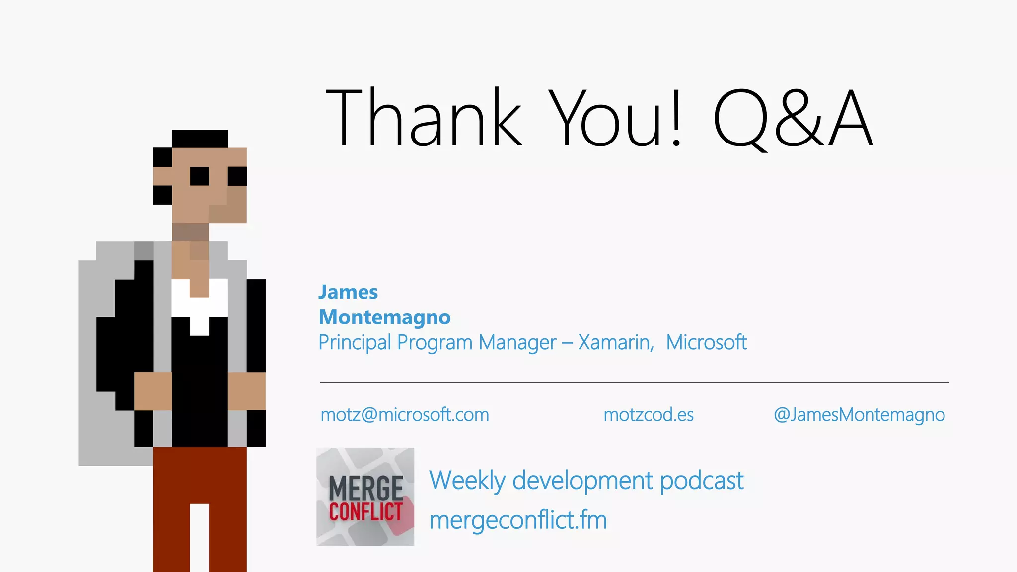 Thank You! James Montemagno Principal Program Manager – Xamarin, Microsoft motz@microsoft.com motzcod.es @JamesMontemagno Weekly development podcast mergeconflict.fm Q&A 