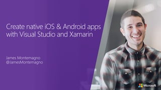 Create native iOS & Android apps
with Visual Studio and Xamarin
James Montemagno
@JamesMontemagno
 