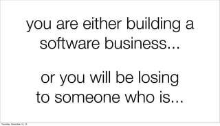 you are either building a
software business...
or you will be losing
to someone who is...
Thursday, December 12, 13

 