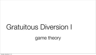 Gratuitous Diversion I
game theory

Thursday, December 12, 13

 