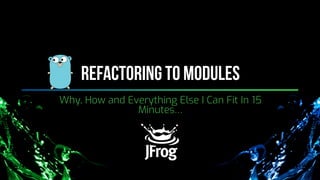@LeonStigter | jfrog.com/shownotes | Copyright © 2019 JFrog. All Rights Reserved
Refactoring to modules
Why, How and Everything Else I Can Fit In 15
Minutes…
 