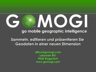 Sammeln, editieren und präsentieren Sie  Geodaten in einer neuen Dimension [email_address] Lakeside B01 9020 Klagenfurt www.gomogi.com 