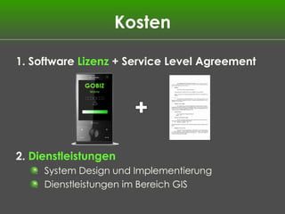 Kosten 1. Software  Lizenz  + Service Level Agreement 2.  Dienstleistungen System Design und Implementierung Dienstleistungen im Bereich GIS + 