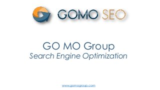 GO MO Group 
Search Engine Optimization 
www.gomogroup.com 
 