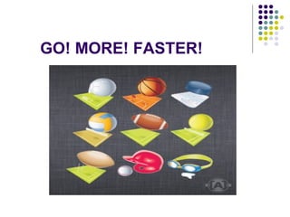 GO! MORE! FASTER!
 
